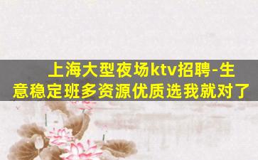 上海大型夜场ktv招聘-生意稳定班多资源优质选我就对了
